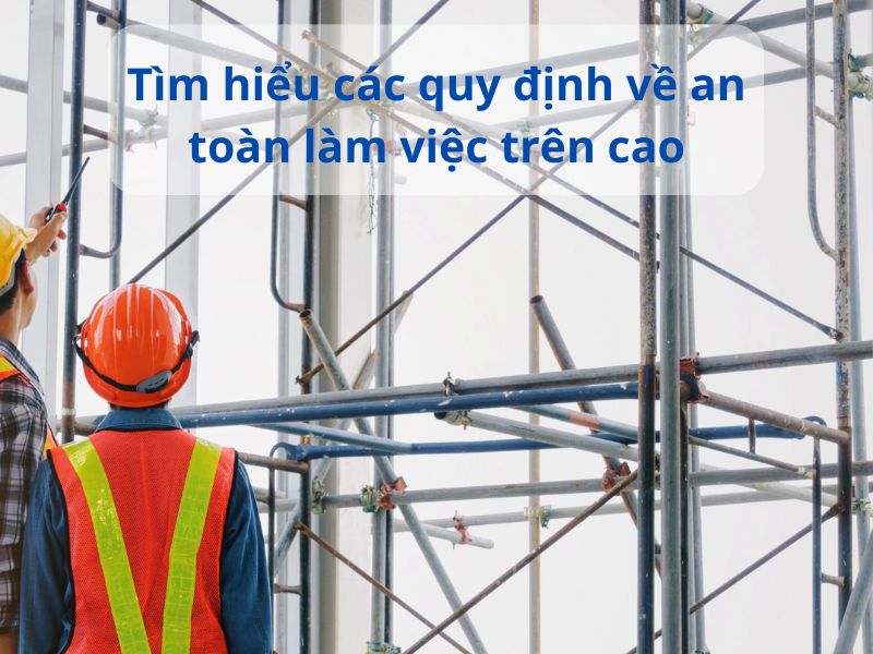 Tìm hiểu các quy định về an toàn làm việc trên cao