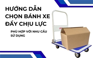 Hướng Dẫn Chọn Bánh Xe Đẩy Chịu Lực Phù Hợp Nhu Cầu Sử Dụng