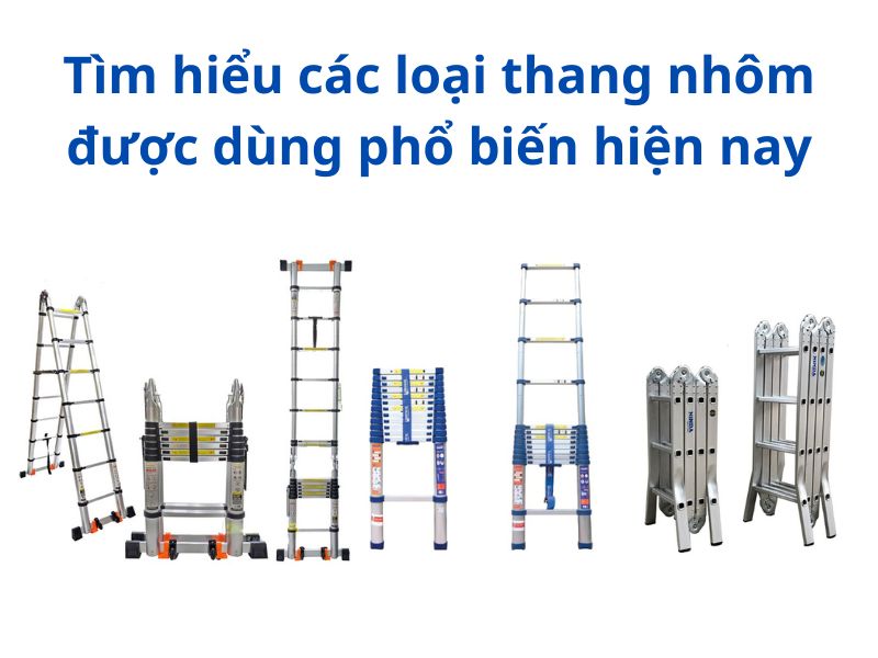 Tìm hiểu các loại thang nhôm​ được dùng phổ biến hiện nay