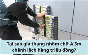 Tại sao giá thang nhôm chữ A 3m chênh lệch hàng triệu đồng?