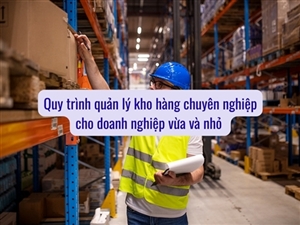 Quy trình quản lý kho hàng chuyên nghiệp cho doanh nghiệp vừa và nhỏ 