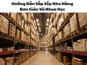 Hướng Dẫn Sắp Xếp Kho Hàng Đơn Giản Và Khoa Học