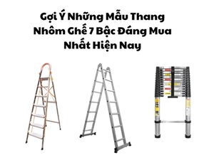 Gợi Ý Những Mẫu Thang Nhôm Ghế 7 Bậc Đáng Mua Nhất Hiện Nay