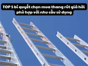 TOP 5 bí quyết chọn mua thang rút giá hời phù hợp với nhu cầu sử dụng