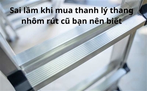 Sai lầm khi mua thanh lý thang nhôm rút cũ bạn nên biết