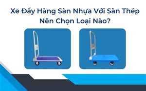 Xe Đẩy Hàng Sàn Nhựa Với Sàn Thép: Nên Chọn Loại Nào?
