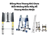 Đừng Mua Thang Khi Chưa Biết Những Điều Này Về Thang Nhôm Nhật