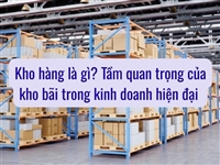 Kho hàng là gì? Tầm quan trọng của kho bãi trong kinh doanh hiện đại 
