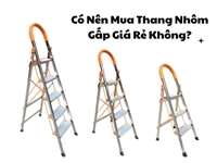 Có Nên Mua Thang Nhôm Gấp Giá Rẻ Không?