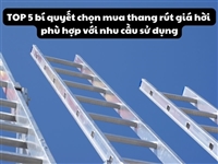 TOP 5 bí quyết chọn mua thang rút giá hời phù hợp với nhu cầu sử dụng
